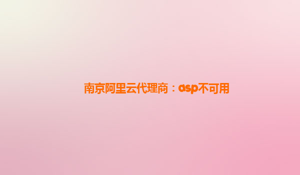 南京阿里云代理商：asp不可用