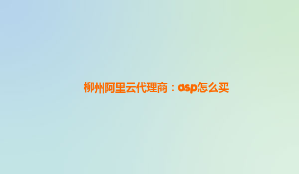 柳州阿里云代理商：asp怎么买