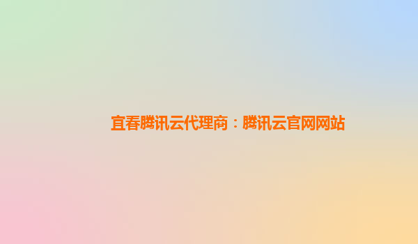 宜春腾讯云代理商：腾讯云官网网站