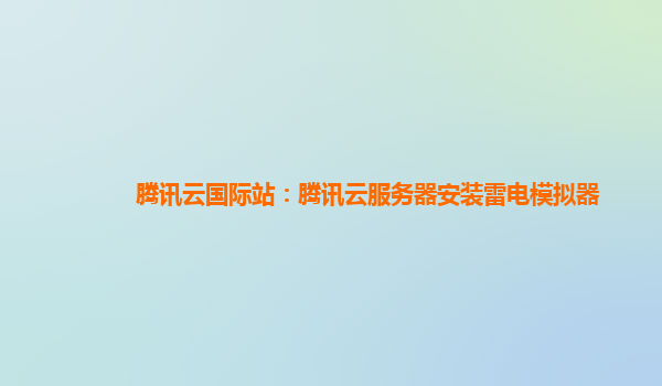 腾讯云国际站：腾讯云服务器安装雷电模拟器