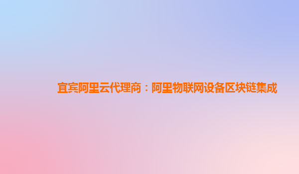 宜宾阿里云代理商：阿里物联网设备区块链集成