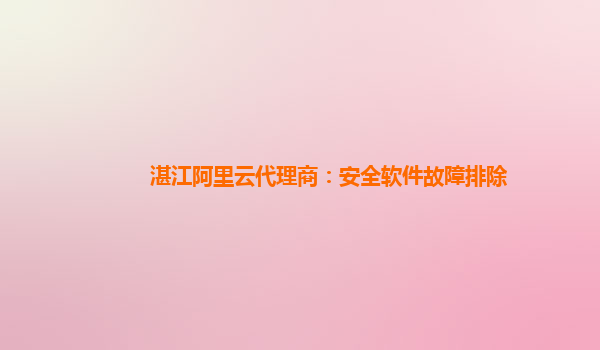 湛江阿里云代理商：安全软件故障排除