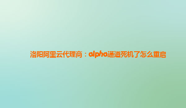 洛阳阿里云代理商：alpha通道死机了怎么重启