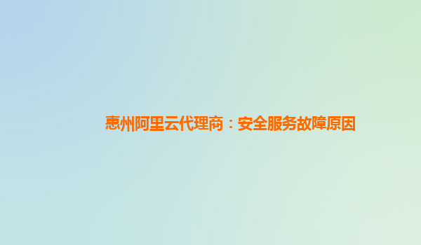 惠州阿里云代理商：安全服务故障原因