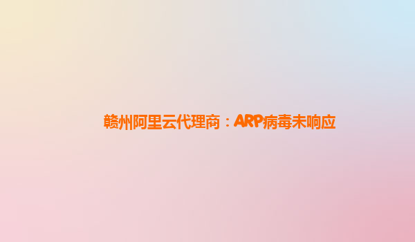 赣州阿里云代理商：ARP病毒未响应