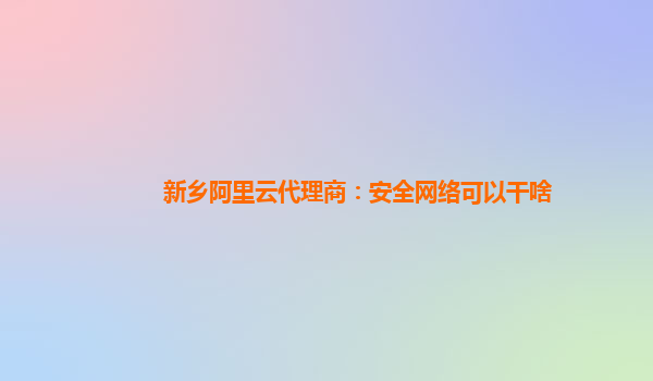 新乡阿里云代理商：安全网络可以干啥