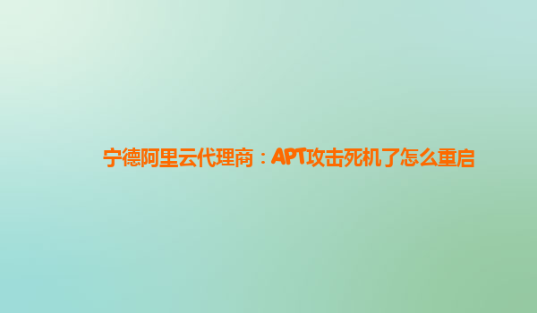 宁德阿里云代理商：APT攻击死机了怎么重启