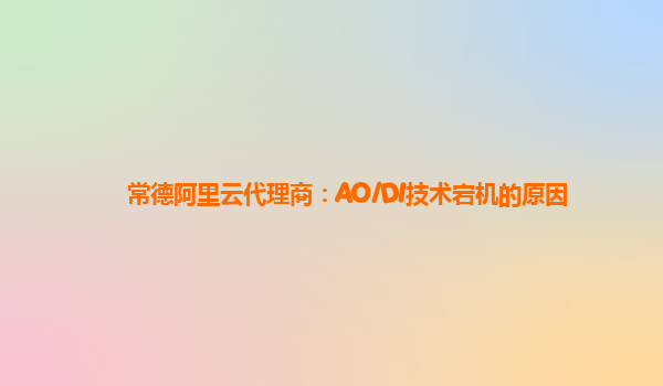 常德阿里云代理商：AO/DI技术宕机的原因