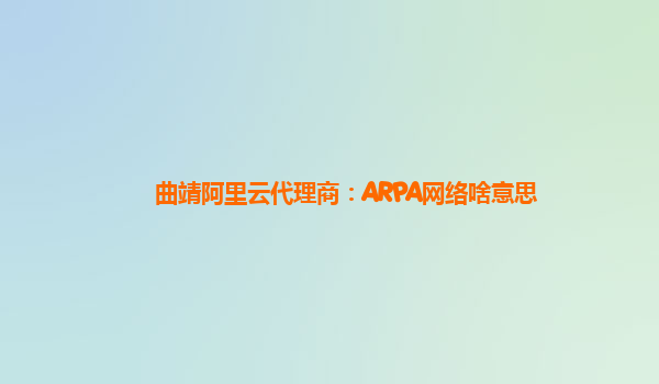 曲靖阿里云代理商：ARPA网络啥意思