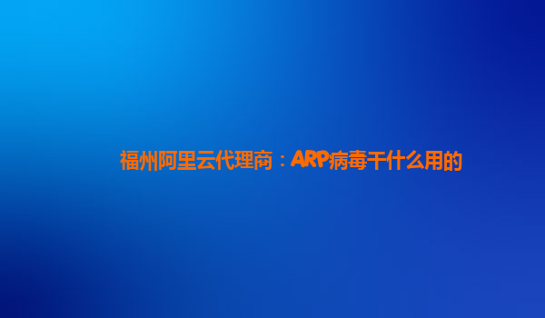 福州阿里云代理商：ARP病毒干什么用的