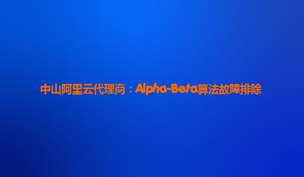 中山阿里云代理商：Alpha-Beta算法故障排除