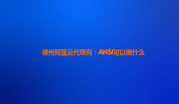 德州阿里云代理商：ANSI可以做什么