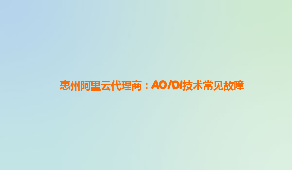 惠州阿里云代理商：AO/DI技术常见故障