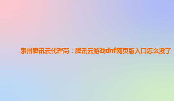泉州腾讯云代理商：腾讯云游戏dnf网页版入口怎么没了