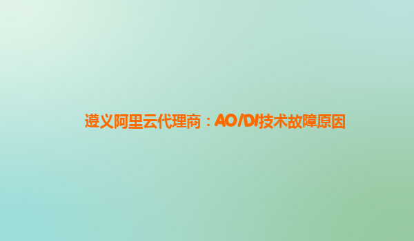 遵义阿里云代理商：AO/DI技术故障原因