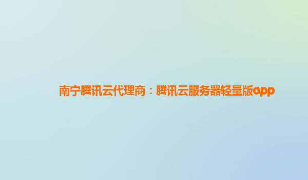 南宁腾讯云代理商：腾讯云服务器轻量版app