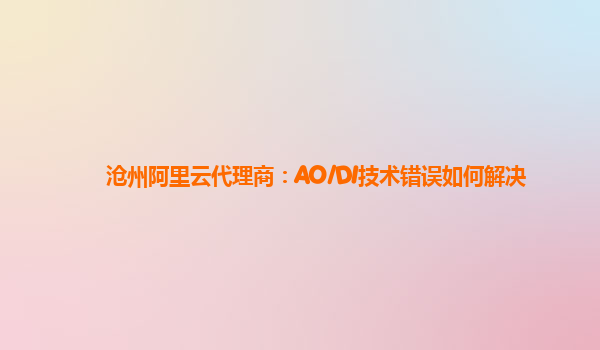 沧州阿里云代理商：AO/DI技术错误如何解决
