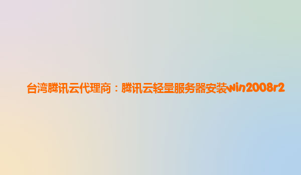 台湾腾讯云代理商：腾讯云轻量服务器安装win2008r2