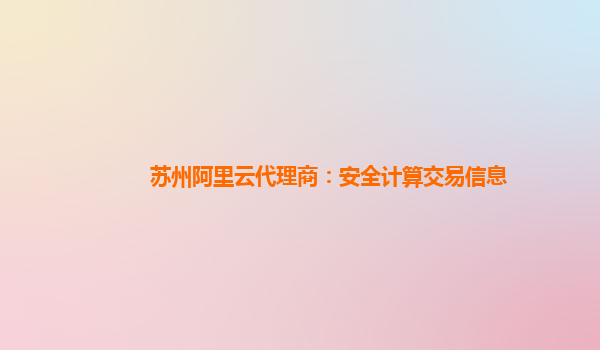 苏州阿里云代理商：安全计算交易信息