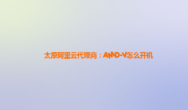 太原阿里云代理商：AMD-V怎么开机