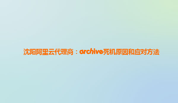 沈阳阿里云代理商：archive死机原因和应对方法