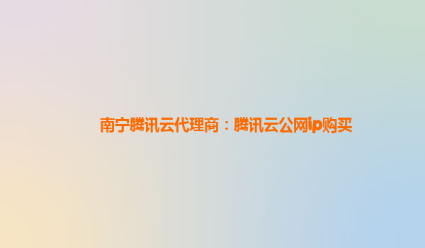 南宁腾讯云代理商：腾讯云公网ip购买
