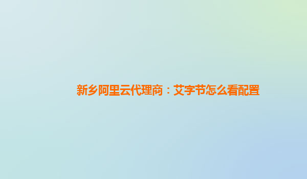 新乡阿里云代理商：艾字节怎么看配置