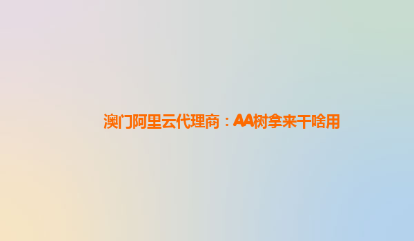 澳门阿里云代理商：AA树拿来干啥用