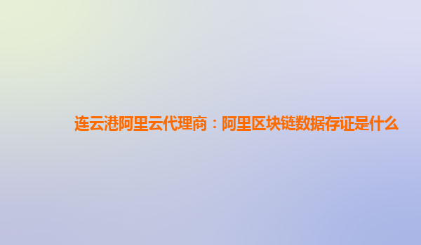 连云港阿里云代理商：阿里区块链数据存证是什么