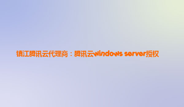 镇江腾讯云代理商：腾讯云windows server授权