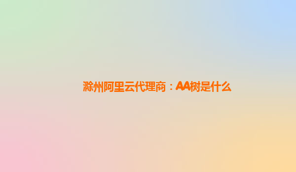 滁州阿里云代理商：AA树是什么