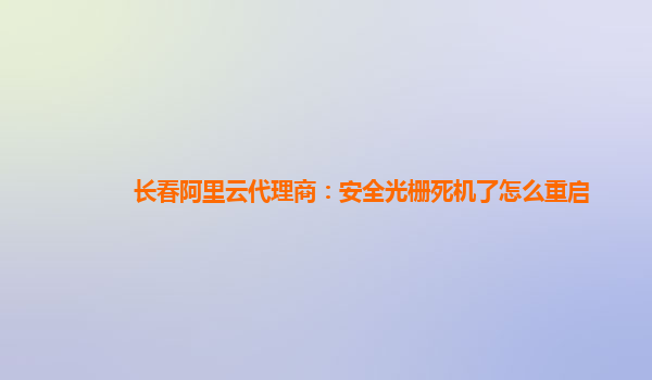 长春阿里云代理商：安全光栅死机了怎么重启