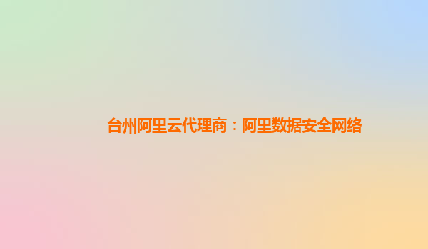 台州阿里云代理商：阿里数据安全网络