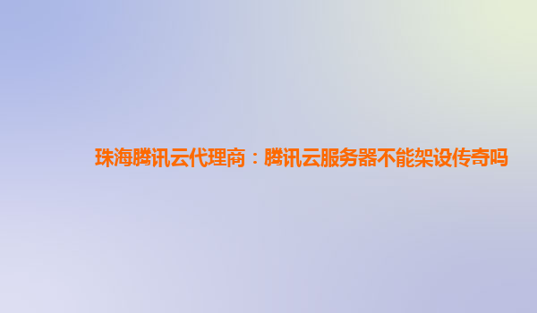 珠海腾讯云代理商：腾讯云服务器不能架设传奇吗