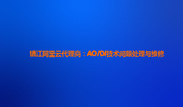 镇江阿里云代理商：AO/DI技术问题处理与维修
