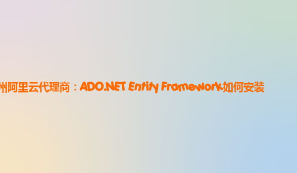 湖州阿里云代理商：ADO.NET Entity Framework如何安装