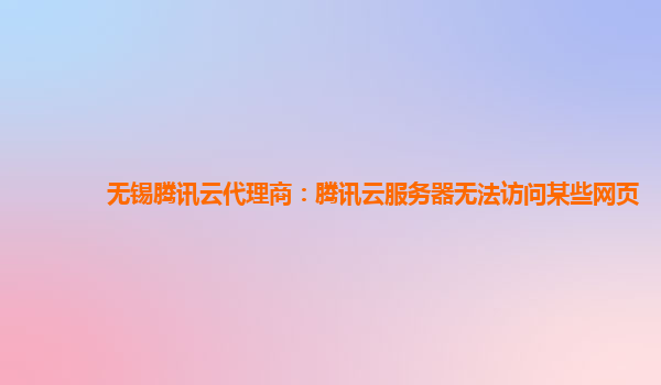 无锡腾讯云代理商：腾讯云服务器无法访问某些网页