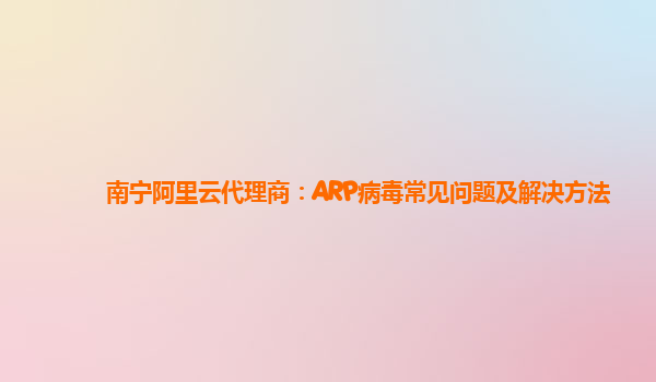 南宁阿里云代理商：ARP病毒常见问题及解决方法