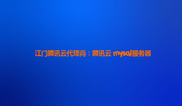 江门腾讯云代理商：腾讯云 mysql服务器