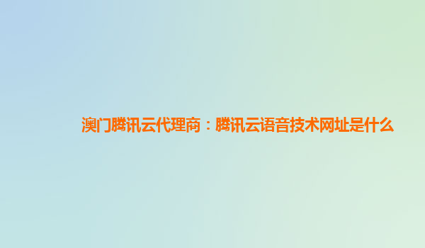 澳门腾讯云代理商：腾讯云语音技术网址是什么