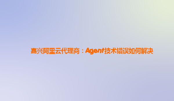 嘉兴阿里云代理商：Agent技术错误如何解决