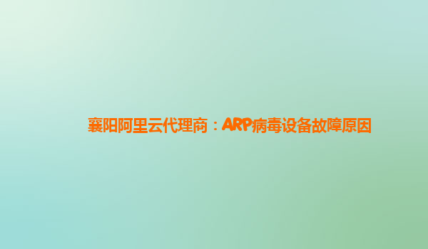 襄阳阿里云代理商：ARP病毒设备故障原因