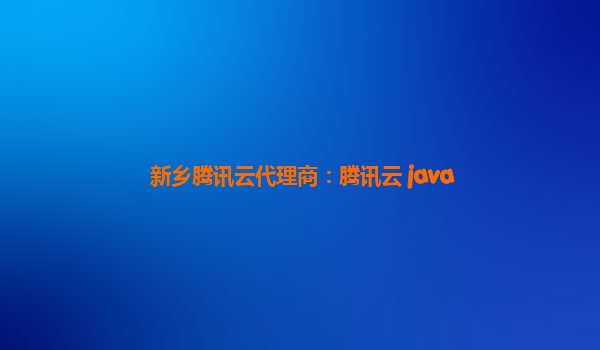 新乡腾讯云代理商：腾讯云 java
