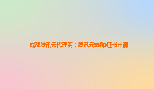 成都腾讯云代理商：腾讯云sslip证书申请