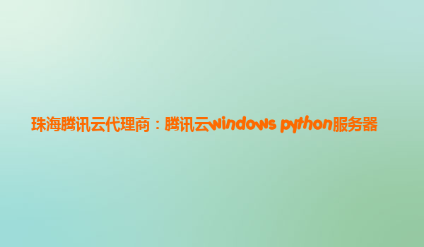 珠海腾讯云代理商：腾讯云windows python服务器