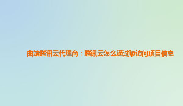 曲靖腾讯云代理商：腾讯云怎么通过ip访问项目信息