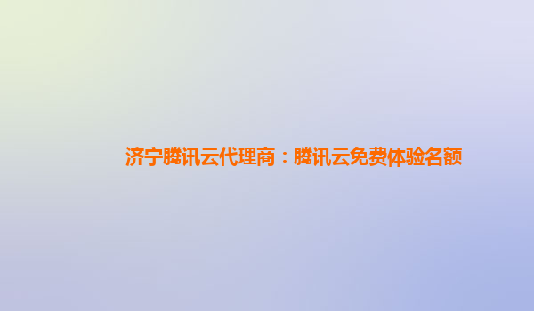 济宁腾讯云代理商：腾讯云免费体验名额