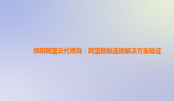 绵阳阿里云代理商：阿里数据连接解决方案验证