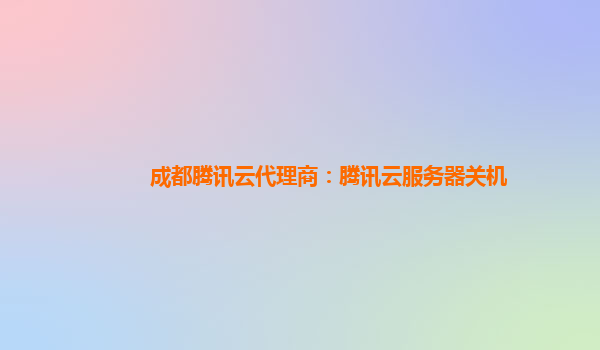 成都腾讯云代理商：腾讯云服务器关机