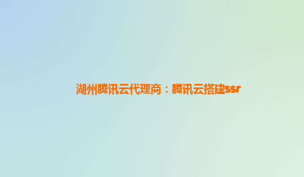 湖州腾讯云代理商：腾讯云搭建ssr